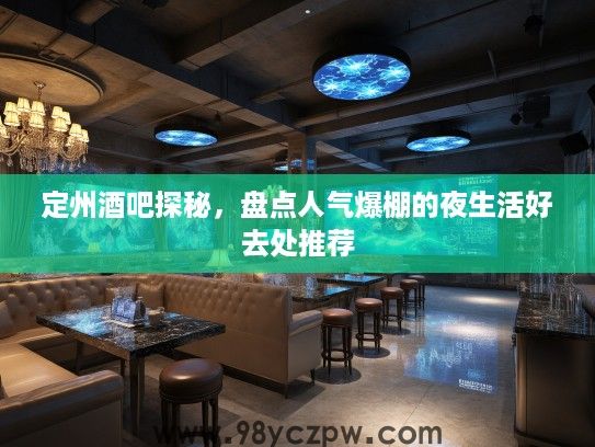 定州酒吧探秘，盘点人气爆棚的夜生活好去处推荐