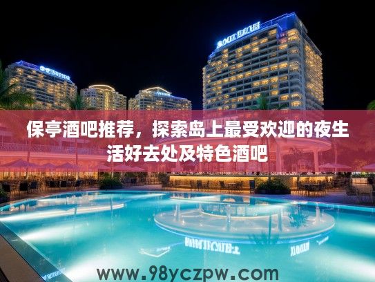 保亭酒吧推荐，探索岛上最受欢迎的夜生活好去处及特色酒吧