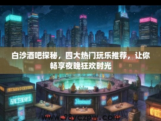 白沙酒吧探秘，四大热门玩乐推荐，让你畅享夜晚狂欢时光