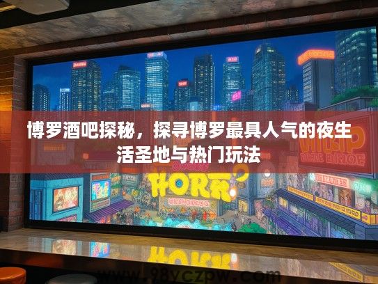 博罗酒吧探秘，探寻博罗最具人气的夜生活圣地与热门玩法