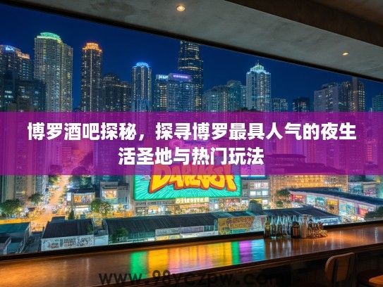 博罗酒吧探秘，探寻博罗最具人气的夜生活圣地与热门玩法