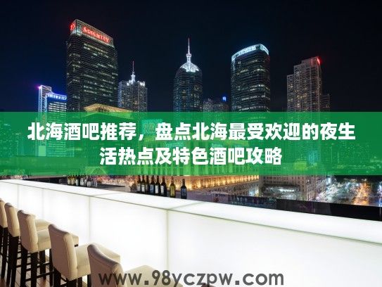 北海酒吧推荐，盘点北海最受欢迎的夜生活热点及特色酒吧攻略
