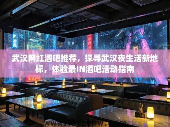 武汉网红酒吧推荐，探寻武汉夜生活新地标，体验最IN酒吧活动指南