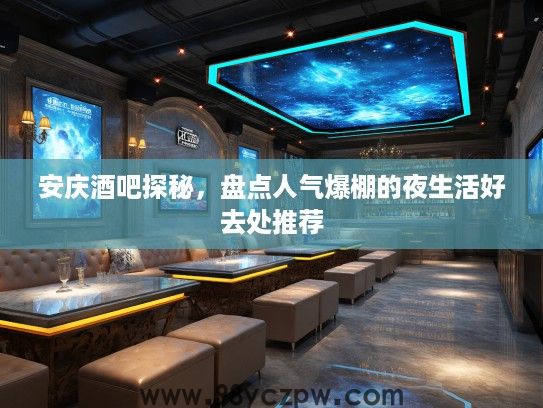 安庆酒吧探秘，盘点人气爆棚的夜生活好去处推荐