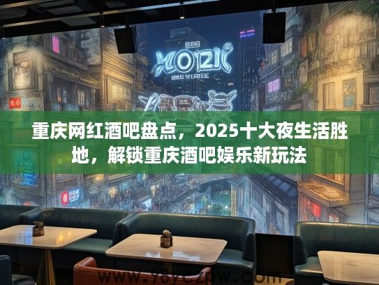重庆网红酒吧盘点，2025十大夜生活胜地，解锁重庆酒吧娱乐新玩法