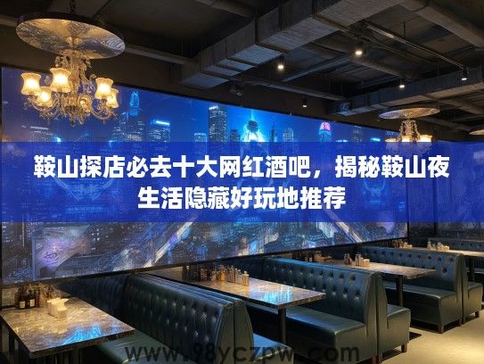 鞍山探店必去十大网红酒吧,揭秘鞍山夜生活隐藏好玩地推荐 鞍山探店必去十大网红酒吧,揭秘鞍山夜生活隐藏好玩地推荐