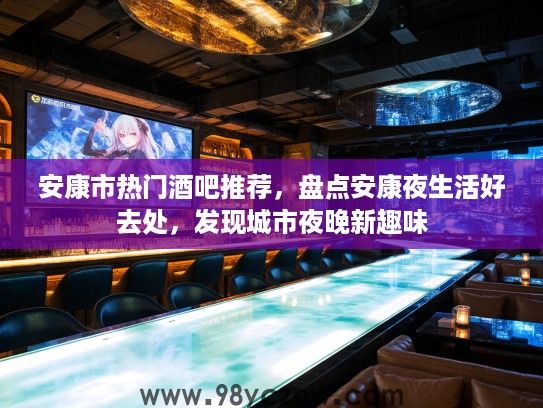 安康市热门酒吧推荐,盘点安康夜生活好去处,发现城市夜晚新趣味 安康市热门酒吧推荐,盘点安康夜生活好去处,发现城市夜晚新趣味