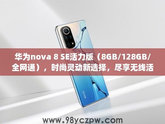 华为nova 8 SE活力版（8GB/128GB/全网通），时尚灵动新选择，尽享无线活力体验