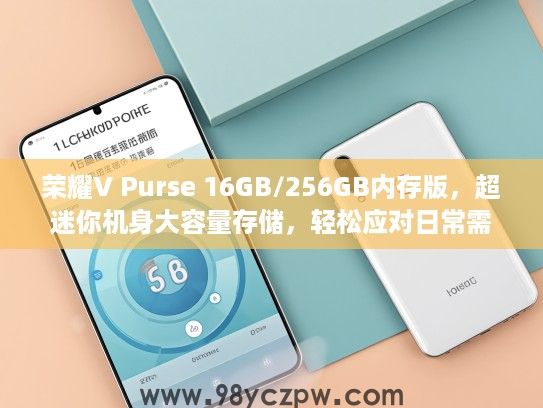 荣耀V Purse 16GB/256GB内存版,超迷你机身大容量存储,轻松应对日常需求选购指南 荣耀V Purse 16GB/256GB内存版,超迷你机身大容量存储,轻松应对日常需求选购指南