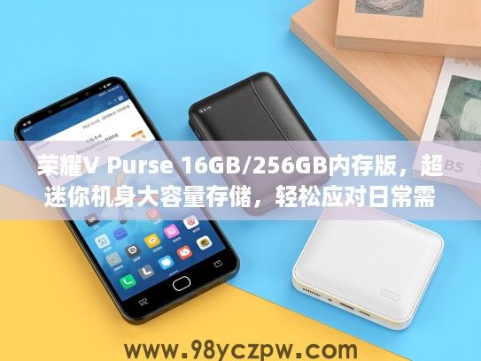 荣耀V Purse 16GB/256GB内存版,超迷你机身大容量存储,轻松应对日常需求选购指南 荣耀V Purse 16GB/256GB内存版,超迷你机身大容量存储,轻松应对日常需求选购指南