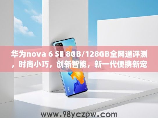 华为nova 6 SE 8GB/128GB全网通评测，时尚小巧，创新智能，新一代便携新宠