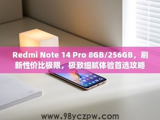 Redmi Note 14 Pro 8GB/256GB，刷新性价比极限，极致细腻体验首选攻略！