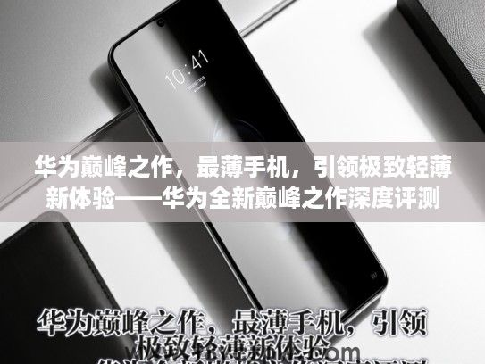 华为巅峰之作,最薄手机,引领极致轻薄新体验——华为全新巅峰之作深度评测 华为巅峰之作,最薄手机,引领极致轻薄新体验——华为全新巅峰之作深度评测