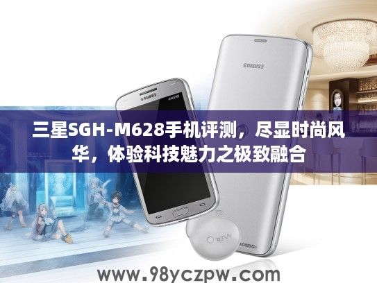 三星SGH-M628手机评测,尽显时尚风华,体验科技魅力之极致融合 三星SGH-M628手机评测,尽显时尚风华,体验科技魅力之极致融合
