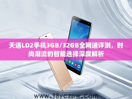 天语LD2手机3GB/32GB全网通评测，时尚潮流的智能选择深度解析