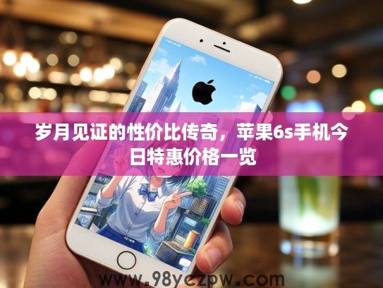 岁月见证的性价比传奇，苹果6s手机今日特惠价格一览