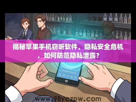 揭秘苹果手机窃听软件，隐私安全危机，如何防范隐私泄露？