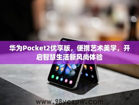 华为Pocket2优享版，便携艺术美学，开启智慧生活新风尚体验