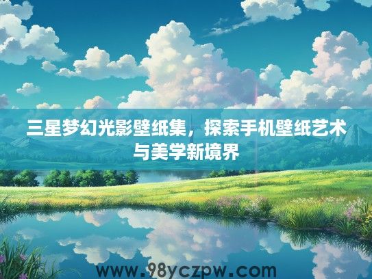 三星梦幻光影壁纸集,探索手机壁纸艺术与美学新境界 三星梦幻光影壁纸集,探索手机壁纸艺术与美学新境界