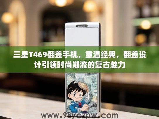 三星T469翻盖手机，重温经典，翻盖设计引领时尚潮流的复古魅力