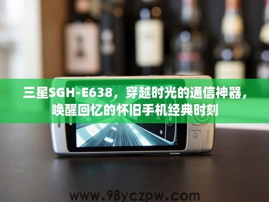 三星SGH-E638，穿越时光的通信神器，唤醒回忆的怀旧手机经典时刻