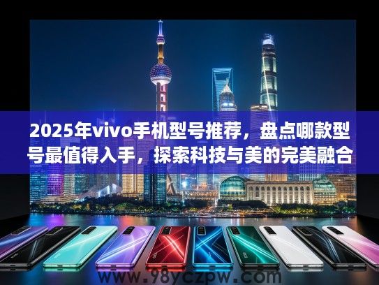2025年vivo手机型号推荐，盘点哪款型号最值得入手，探索科技与美的完美融合！