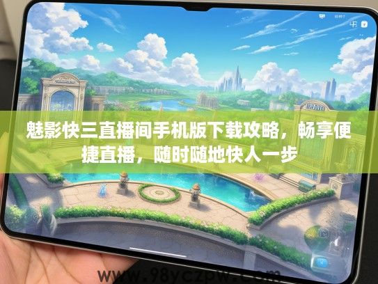 魅影快三直播间手机版下载攻略，畅享便捷直播，随时随地快人一步
