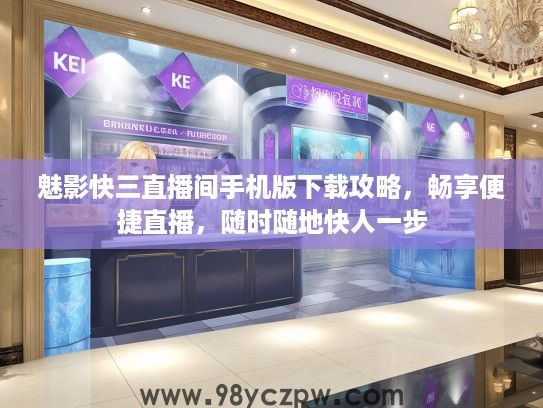 魅影快三直播间手机版下载攻略，畅享便捷直播，随时随地快人一步