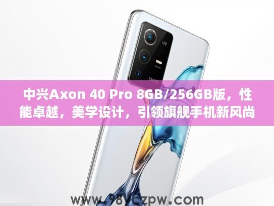 中兴Axon 40 Pro 8GB/256GB版，性能卓越，美学设计，引领旗舰手机新风尚评测