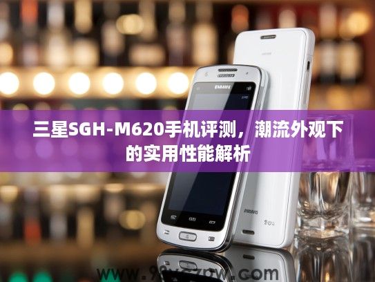 三星SGH-M620手机评测,潮流外观下的实用性能解析 三星SGH-M620手机评测,潮流外观下的实用性能解析