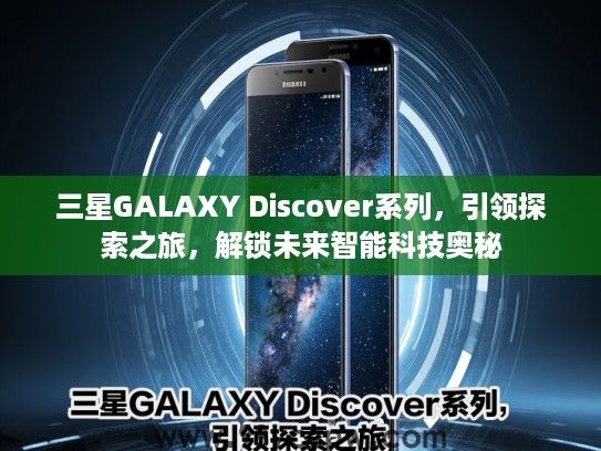 三星GALAXY Discover系列，引领探索之旅，解锁未来智能科技奥秘