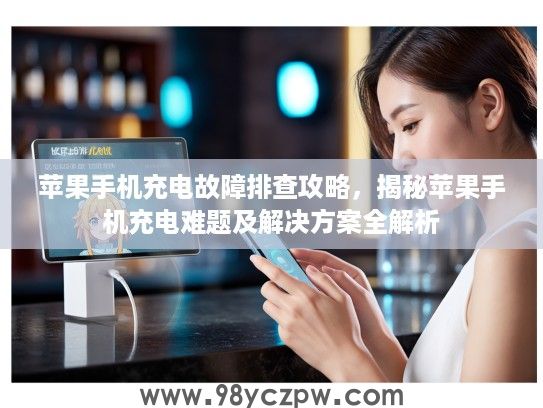 苹果手机充电故障排查攻略，揭秘苹果手机充电难题及解决方案全解析