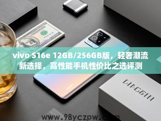 vivo S16e 12GB/256GB版，轻奢潮流新选择，高性能手机性价比之选评测