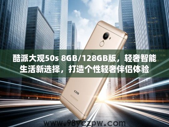 酷派大观50s 8GB/128GB版,轻奢智能生活新选择,打造个性轻奢伴侣体验 酷派大观50s 8GB/128GB版,轻奢智能生活新选择,打造个性轻奢伴侣体验