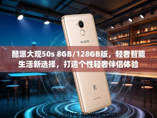 酷派大观50s 8GB/128GB版,轻奢智能生活新选择,打造个性轻奢伴侣体验 酷派大观50s 8GB/128GB版,轻奢智能生活新选择,打造个性轻奢伴侣体验