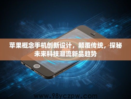 苹果概念手机创新设计，颠覆传统，探秘未来科技潮流新品趋势