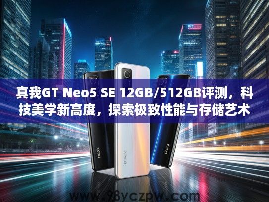 真我GT Neo5 SE 12GB/512GB评测，科技美学新高度，探索极致性能与存储艺术融合体验