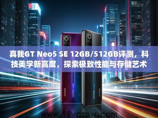 真我GT Neo5 SE 12GB/512GB评测，科技美学新高度，探索极致性能与存储艺术融合体验