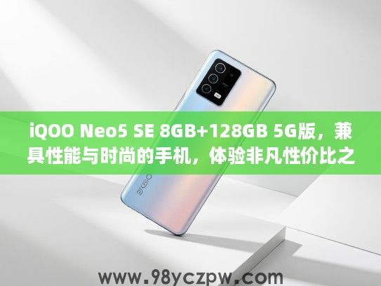 iQOO Neo5 SE 8GB+128GB 5G版，兼具性能与时尚的手机，体验非凡性价比之选