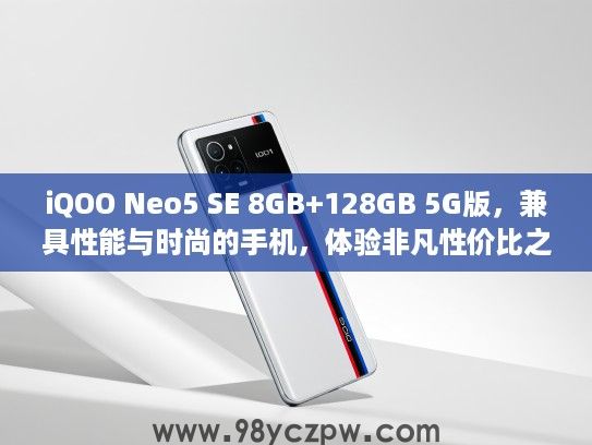 iQOO Neo5 SE 8GB+128GB 5G版，兼具性能与时尚的手机，体验非凡性价比之选