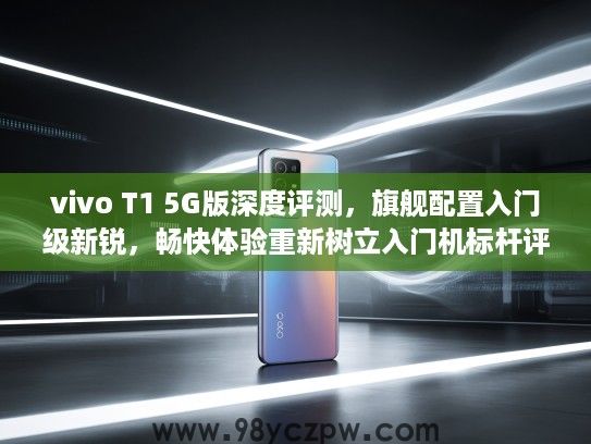 vivo T1 5G版深度评测，旗舰配置入门级新锐，畅快体验重新树立入门机标杆评测