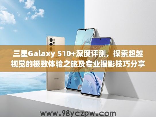 三星Galaxy S10+深度评测，探索超越视觉的极致体验之旅及专业摄影技巧分享