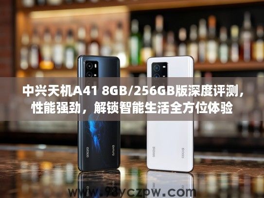 中兴天机A41 8GB/256GB版深度评测,性能强劲,解锁智能生活全方位体验 中兴天机A41 8GB/256GB版深度评测,性能强劲,解锁智能生活全方位体验