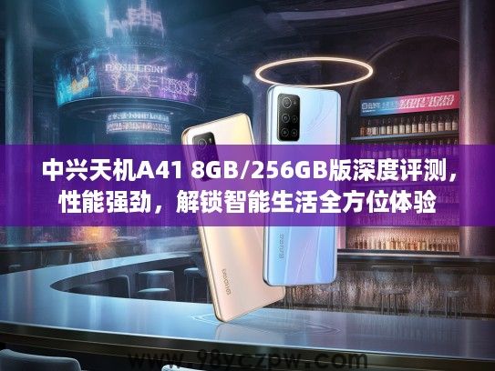 中兴天机A41 8GB/256GB版深度评测,性能强劲,解锁智能生活全方位体验 中兴天机A41 8GB/256GB版深度评测,性能强劲,解锁智能生活全方位体验