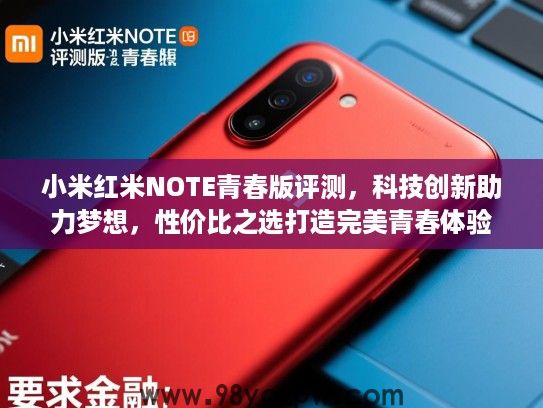 小米红米NOTE青春版评测，科技创新助力梦想，性价比之选打造完美青春体验