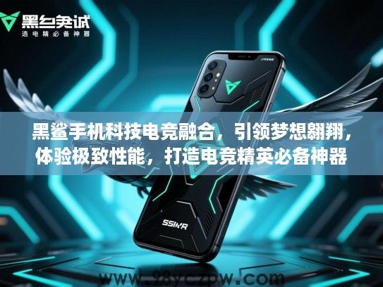 黑鲨手机科技电竞融合，引领梦想翱翔，体验极致性能，打造电竞精英必备神器