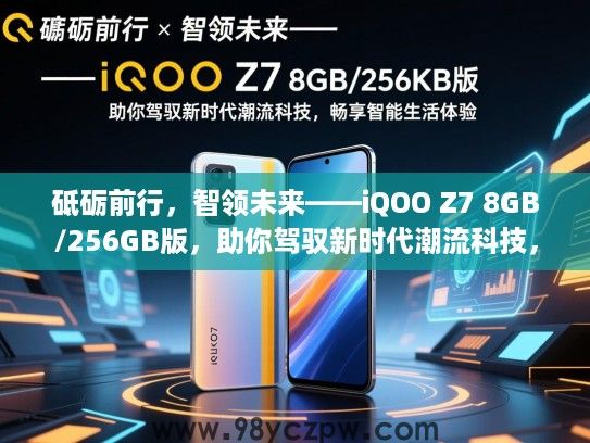 砥砺前行,智领未来——iQOO Z7 8GB/256GB版,助你驾驭新时代潮流科技,畅享智能生活体验 砥砺前行,智领未来——iQOO Z7 8GB/256GB版,助你驾驭新时代潮流科技,畅享智能生活体验
