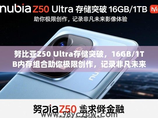 努比亚Z50 Ultra存储突破，16GB/1TB内存组合助你极限创作，记录非凡未来影像体验