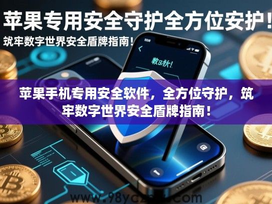 苹果手机专用安全软件，全方位守护，筑牢数字世界安全盾牌指南！