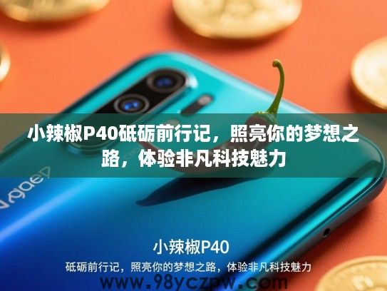 小辣椒P40砥砺前行记，照亮你的梦想之路，体验非凡科技魅力